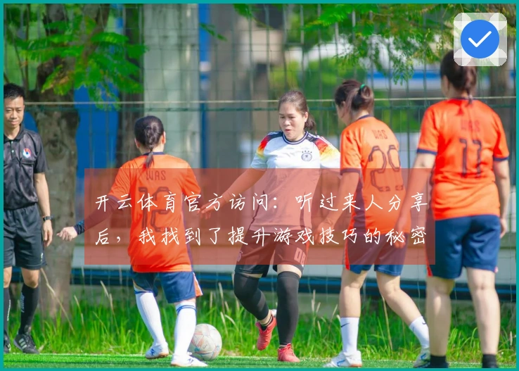 开云体育官方访问：听过来人分享后，我找到了提升游戏技巧的秘密武器