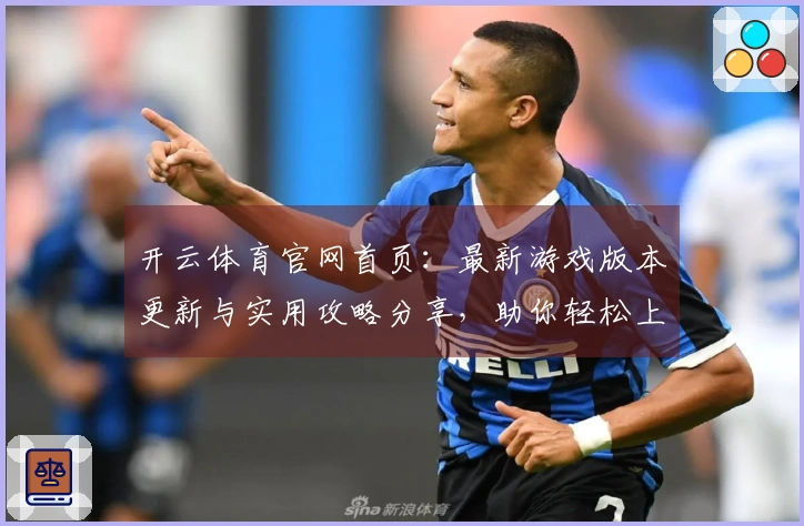 开云体育官网首页：最新游戏版本更新与实用攻略分享，助你轻松上手新玩法！