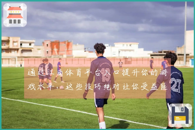 通过江南体育平台入口提升你的游戏水平，这些技巧绝对让你受益匪浅！