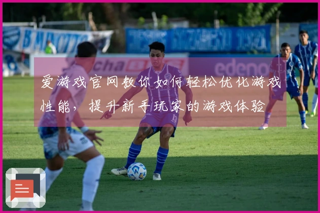 爱游戏官网教你如何轻松优化游戏性能，提升新手玩家的游戏体验