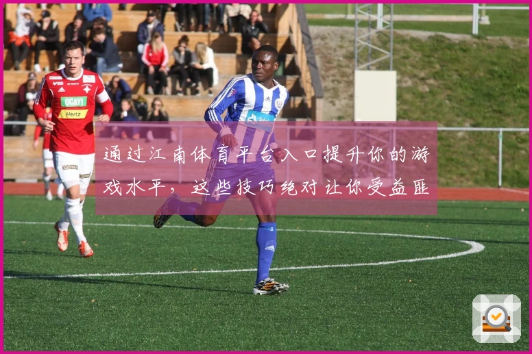 通过江南体育平台入口提升你的游戏水平，这些技巧绝对让你受益匪浅！
