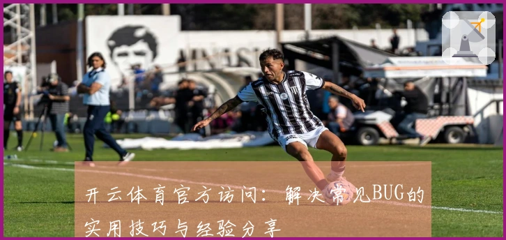开云体育官方访问：解决常见BUG的实用技巧与经验分享