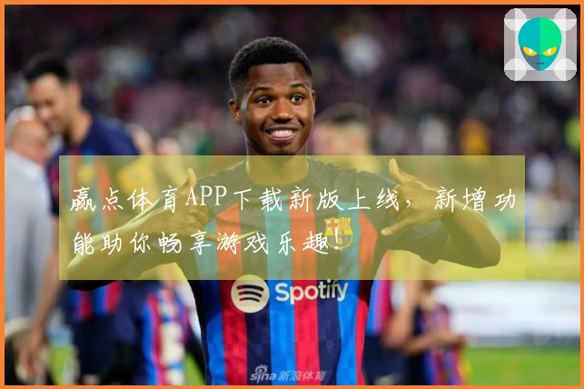 赢点体育APP下载新版上线，新增功能助你畅享游戏乐趣！