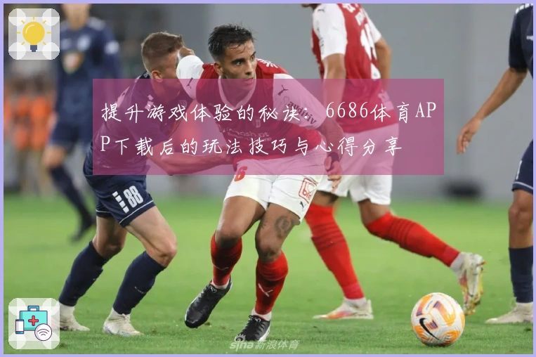 提升游戏体验的秘诀：6686体育APP下载后的玩法技巧与心得分享