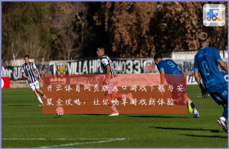 开云体育网页版入口游戏下载与安装全攻略，让你畅享游戏新体验