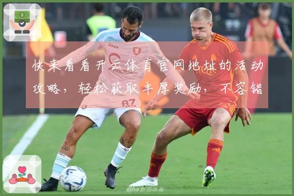 快来看看开云体育官网地址的活动攻略，轻松获取丰厚奖励，不容错过的技巧分享！