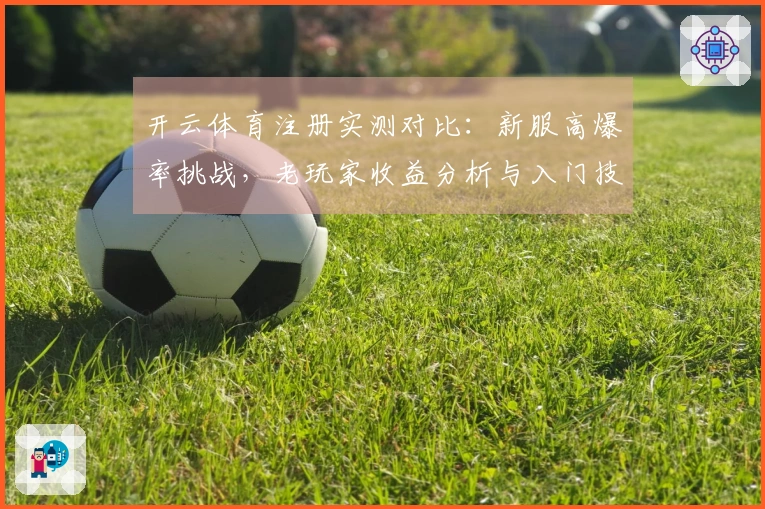 开云体育注册实测对比：新服高爆率挑战，老玩家收益分析与入门技巧揭秘