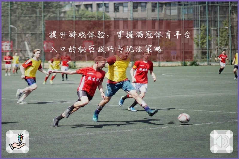 提升游戏体验，掌握满冠体育平台入口的秘密技巧与玩法策略